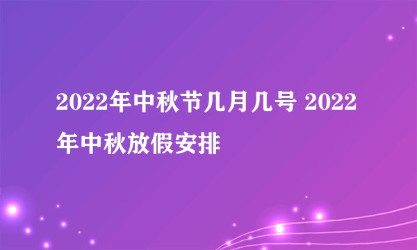 2022年中秋节几月几号 2022年中秋放假安排