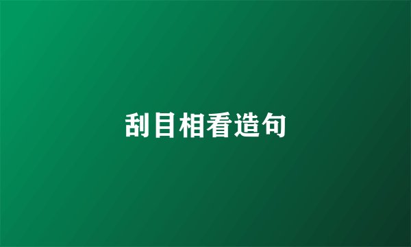 刮目相看造句