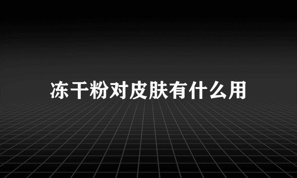 冻干粉对皮肤有什么用