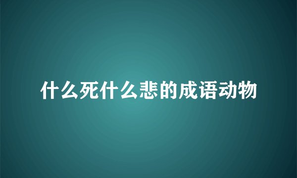 什么死什么悲的成语动物