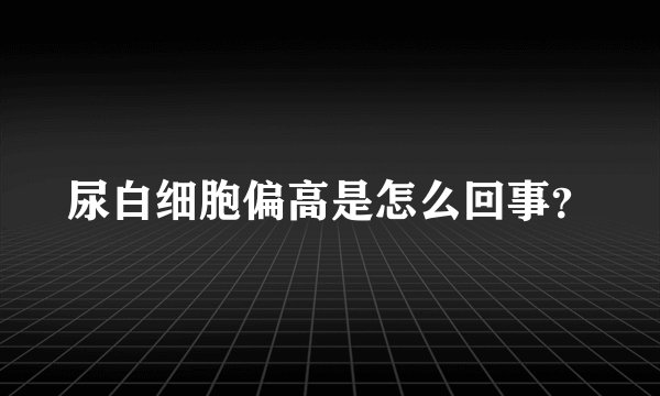 尿白细胞偏高是怎么回事？