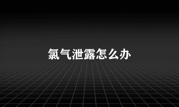氯气泄露怎么办