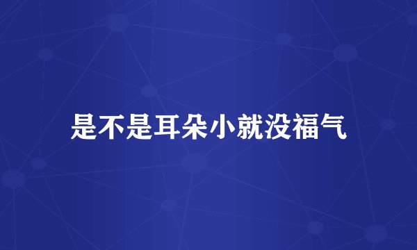 是不是耳朵小就没福气