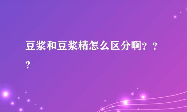 豆浆和豆浆精怎么区分啊???