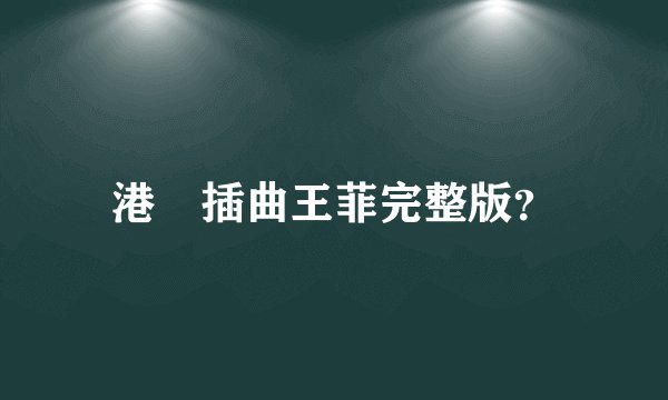 港囧插曲王菲完整版？