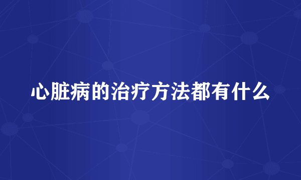 心脏病的治疗方法都有什么