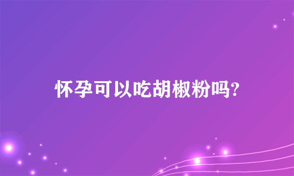 怀孕可以吃胡椒粉吗?