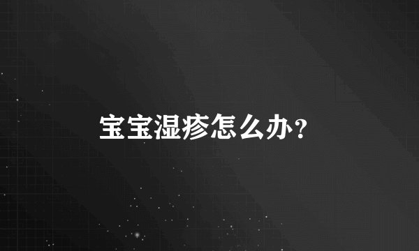 宝宝湿疹怎么办?