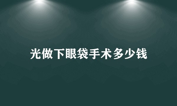 光做下眼袋手术多少钱