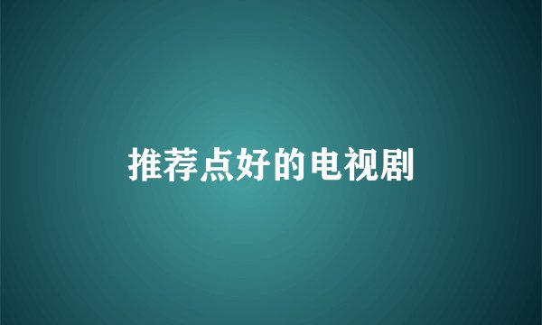推荐点好的电视剧