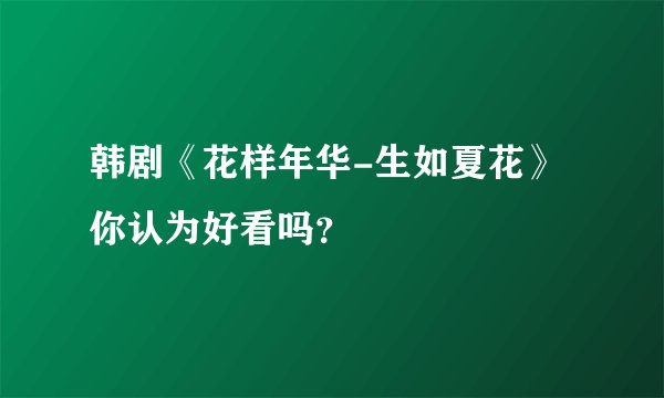 韩剧《花样年华-生如夏花》你认为好看吗？