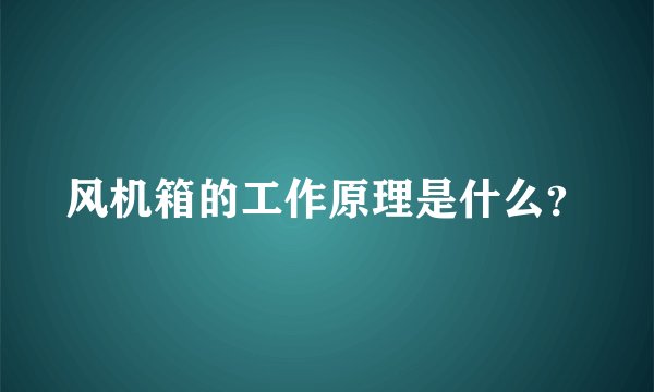 风机箱的工作原理是什么？