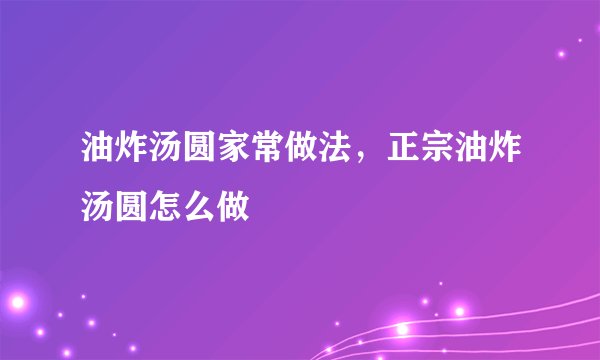 油炸汤圆家常做法，正宗油炸汤圆怎么做