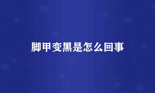 脚甲变黑是怎么回事