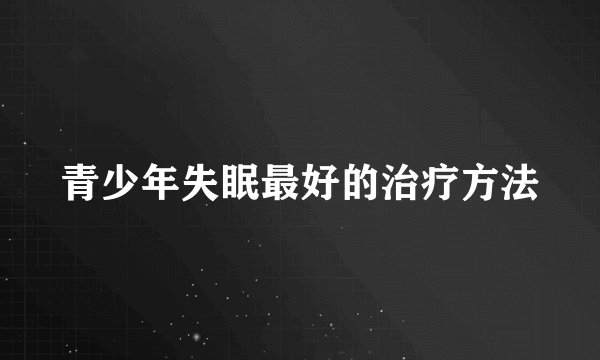 青少年失眠最好的治疗方法