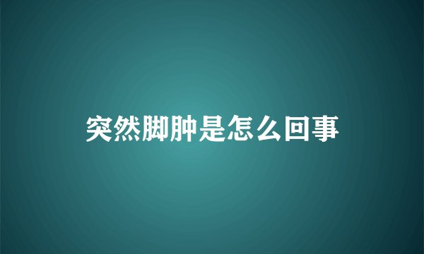 突然脚肿是怎么回事
