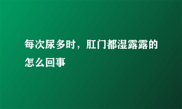 每次尿多时，肛门都湿露露的怎么回事