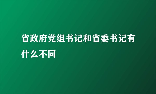 省政府党组书记和省委书记有什么不同