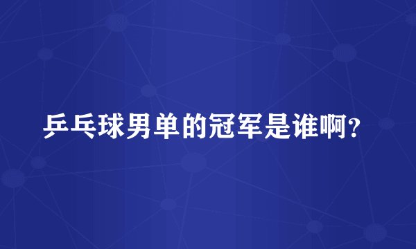 乒乓球男单的冠军是谁啊？