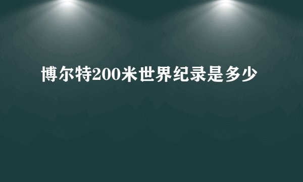 博尔特200米世界纪录是多少