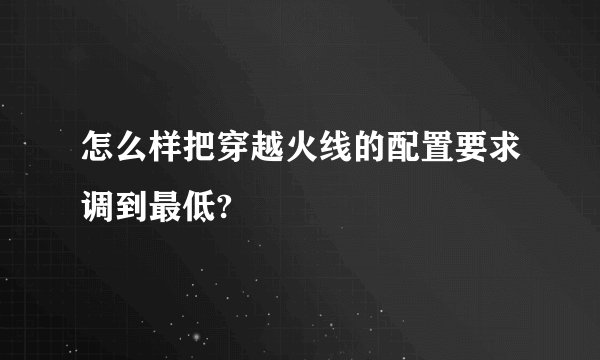 怎么样把穿越火线的配置要求调到最低?
