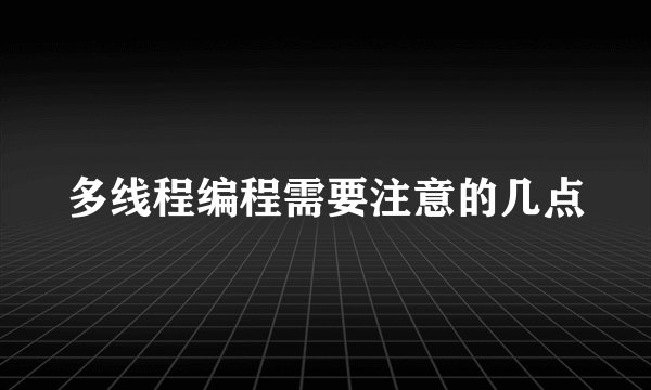 多线程编程需要注意的几点