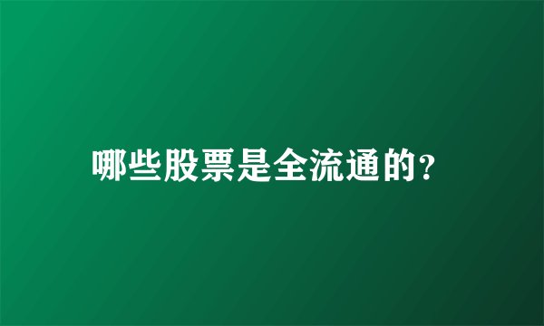 哪些股票是全流通的?