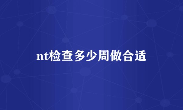 nt检查多少周做合适