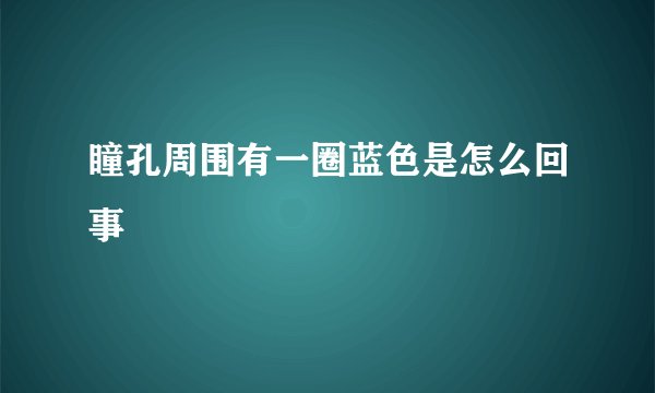 瞳孔周围有一圈蓝色是怎么回事