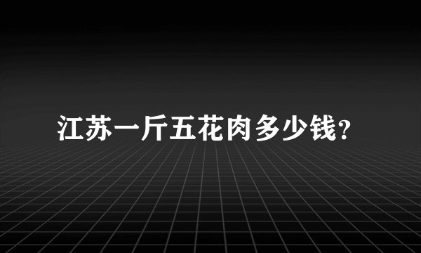 江苏一斤五花肉多少钱？