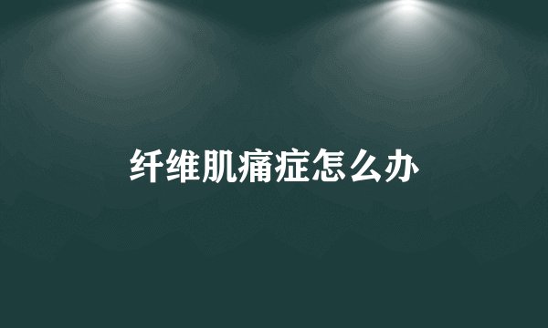 纤维肌痛症怎么办