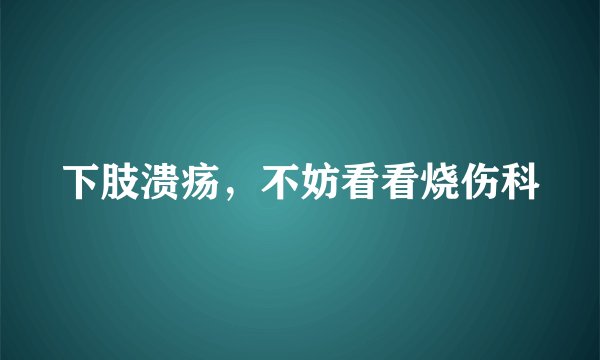 下肢溃疡，不妨看看烧伤科