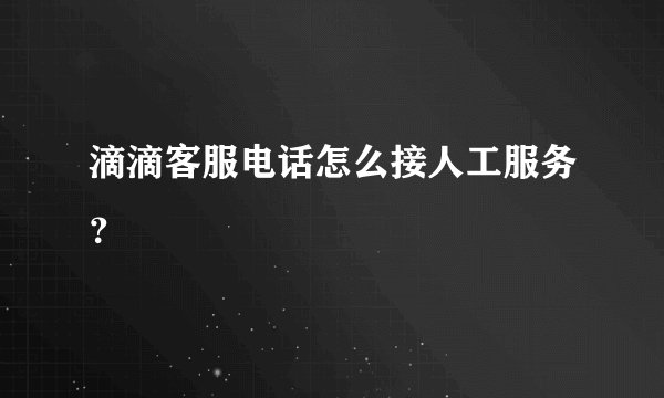 滴滴客服电话怎么接人工服务？