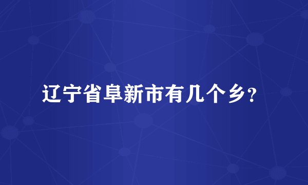辽宁省阜新市有几个乡?