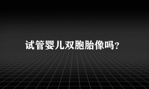 试管婴儿双胞胎像吗？