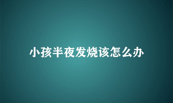 小孩半夜发烧该怎么办
