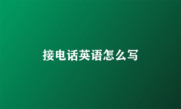 接电话英语怎么写