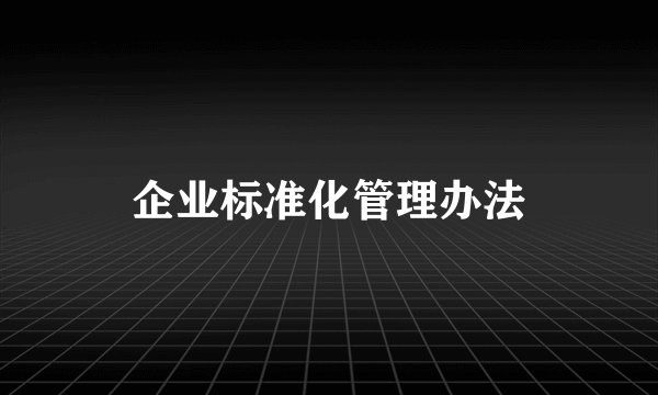 企业标准化管理办法