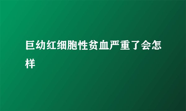 巨幼红细胞性贫血严重了会怎样