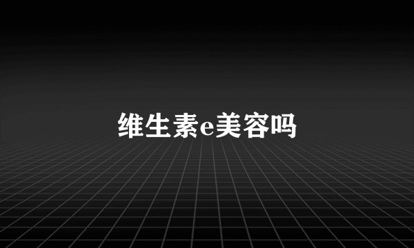 维生素e美容吗