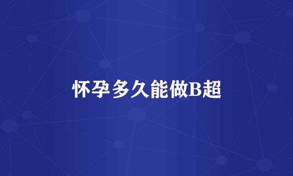 怀孕多久能做B超