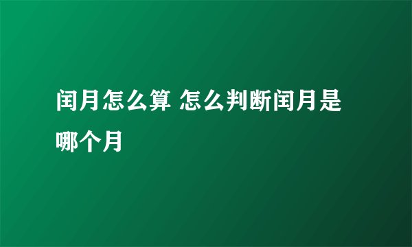 闰月怎么算 怎么判断闰月是哪个月