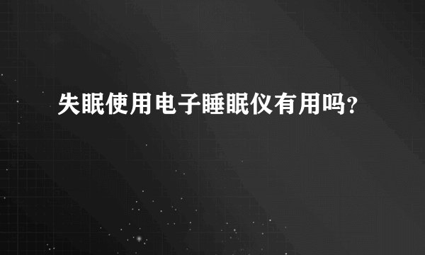失眠使用电子睡眠仪有用吗？