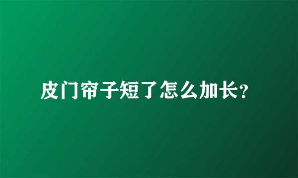 皮门帘子短了怎么加长？