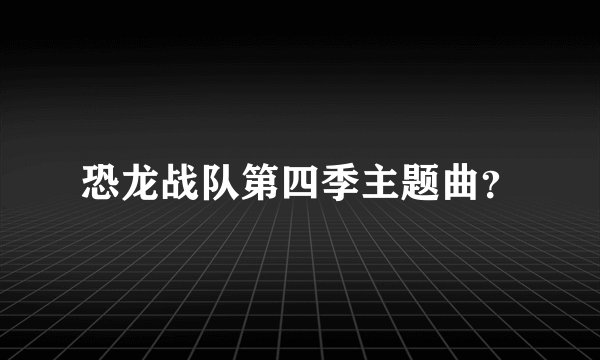 恐龙战队第四季主题曲?