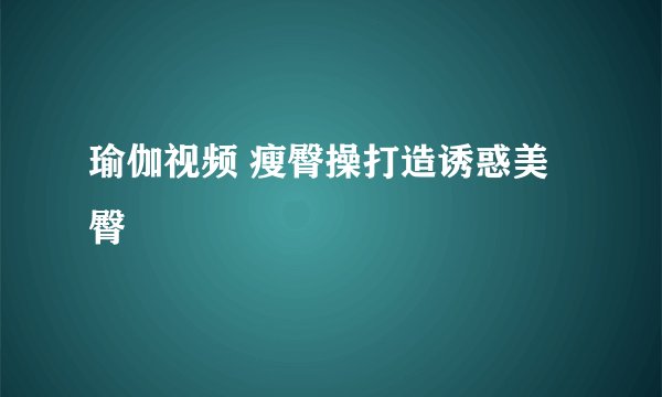 瑜伽视频 瘦臀操打造诱惑美臀
