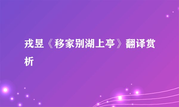 戎昱《移家别湖上亭》翻译赏析