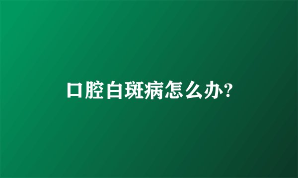 口腔白斑病怎么办?