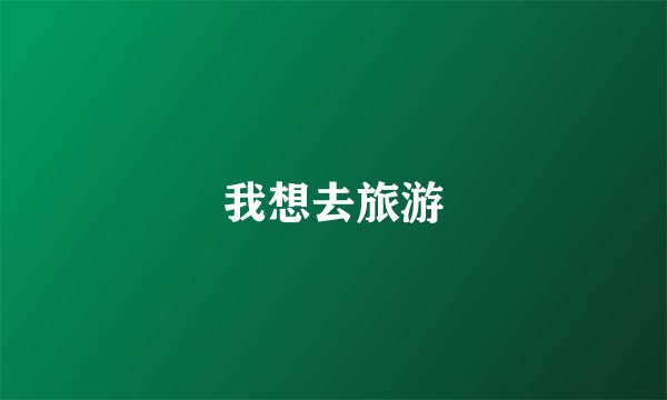 我想去旅游