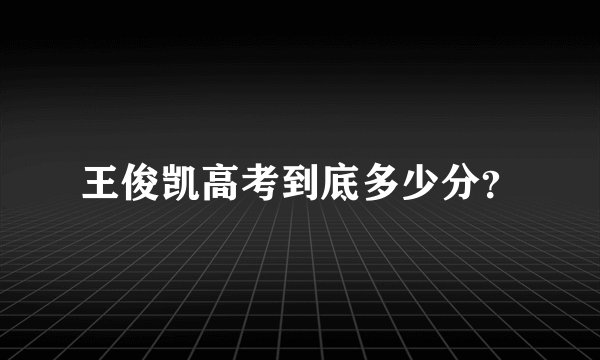 王俊凯高考到底多少分？